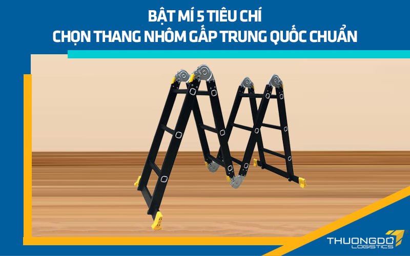 Bật mí 5 tiêu chí chọn thang nhôm gấp Trung Quốc chuẩn