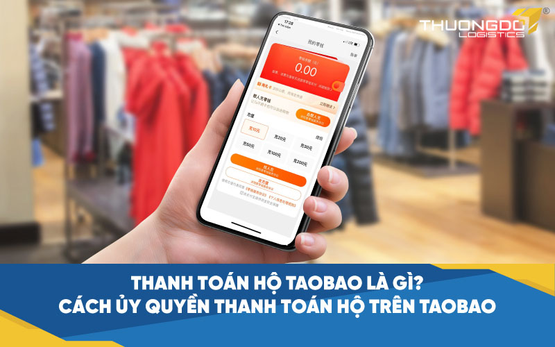 ​​​​Thanh toán hộ taobao là gì? Cách ủy quyền thanh toán hộ Taobao