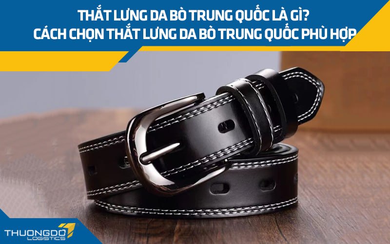 Thắt lưng da bò Trung Quốc là gì? Cách chọn thắt lưng phù hợp