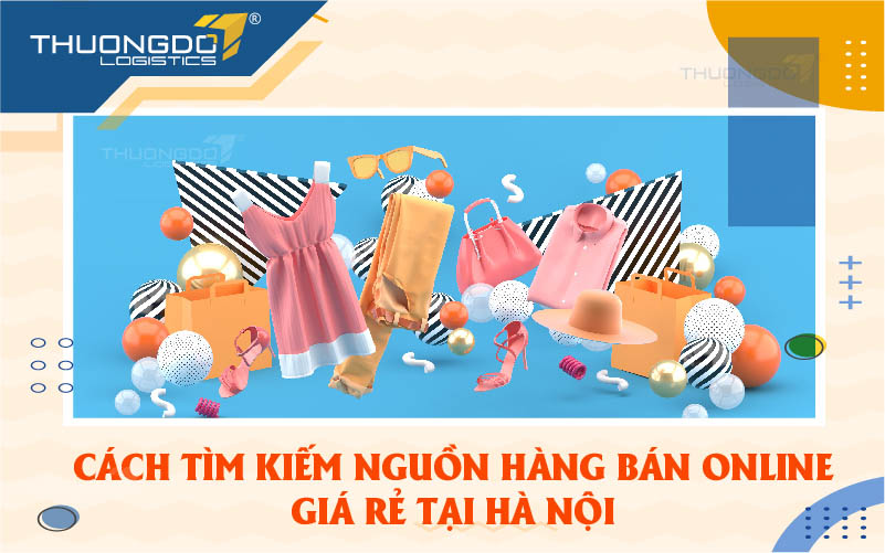Hướng dẫn cách tìm kiếm nguồn hàng bán online giá rẻ tại Hà Nội