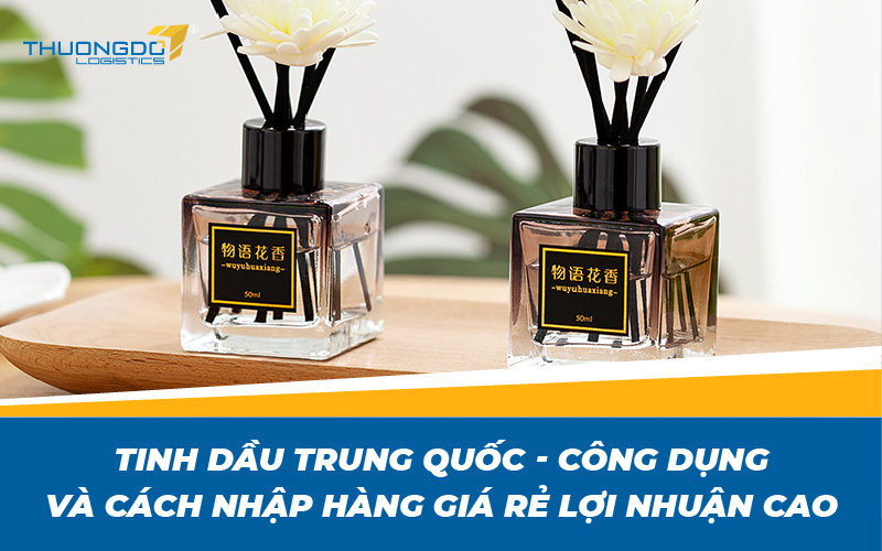 Tinh dầu Trung Quốc - công dụng và cách nhập hàng giá rẻ lợi nhuận cao