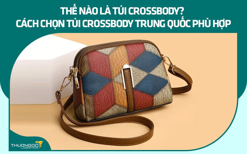 Thế nào là túi Crossbody? Cách chọn túi Crossbody Trung Quốc phù hợp