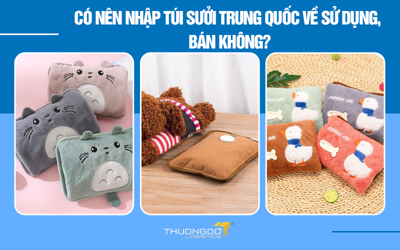 Có nên nhập túi sưởi Trung Quốc về sử dụng, bán không?