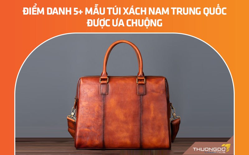 Điểm danh 5+ mẫu túi xách nam Trung Quốc được ưa chuộng nhất 2024