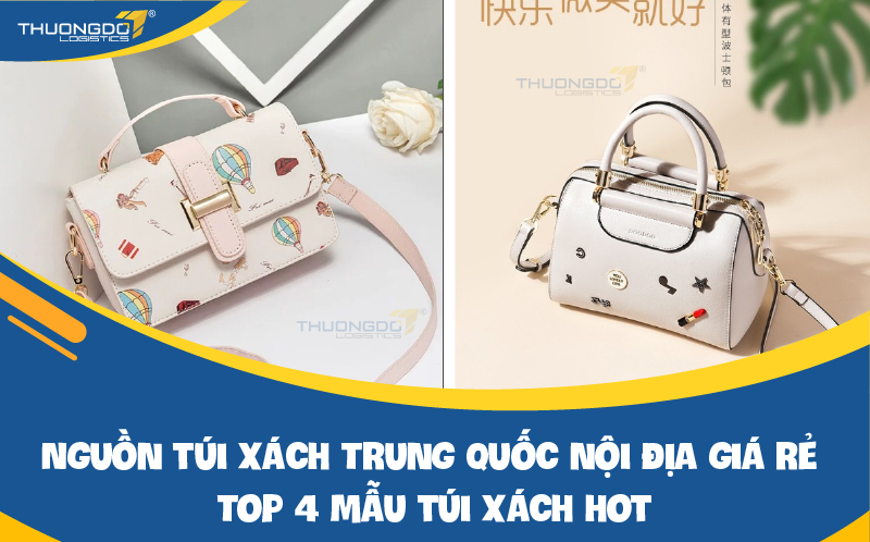 Nguồn túi xách Trung Quốc nội địa giá rẻ - Top 4 mẫu túi xách hot nhất