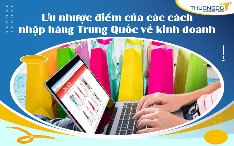 Ưu nhược điểm của những cách nhập hàng Trung Quốc về kinh doanh hiện n