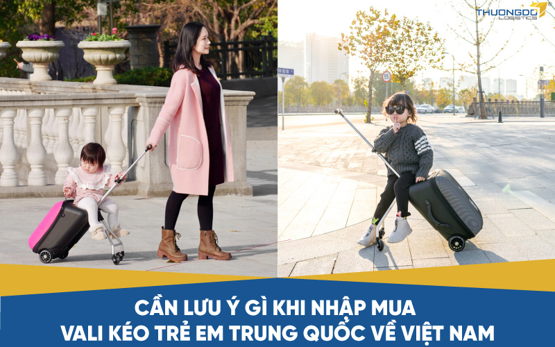 Cần lưu ý gì khi nhập mua vali kéo trẻ em Trung Quốc về Việt Nam