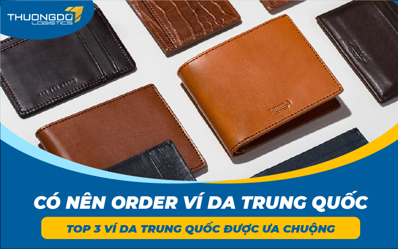 Có nên order ví da Trung Quốc - Top 3 ví da Trung Quốc được ưa chuộng