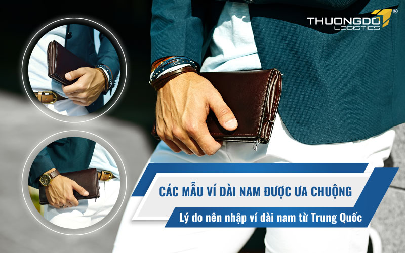 Lý do nên nhập ví dài nam Trung Quốc