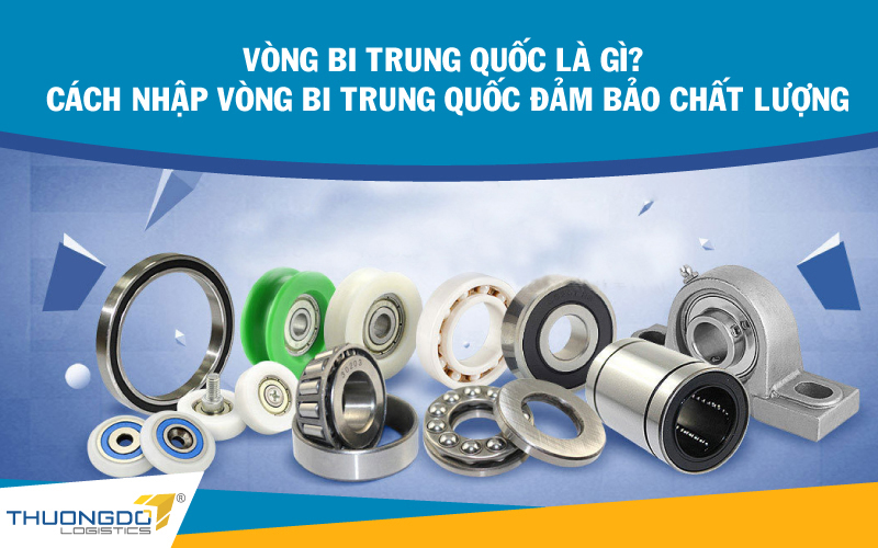 Vòng bi Trung Quốc là gì? Cách nhập vòng bi Trung Quốc đảm bảo 
