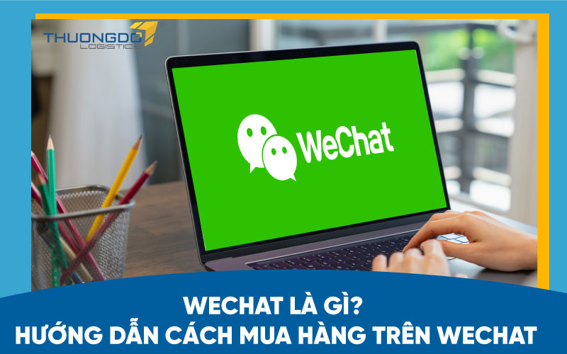 Wechat là gì? Hướng dẫn cách mua hàng trên wechat