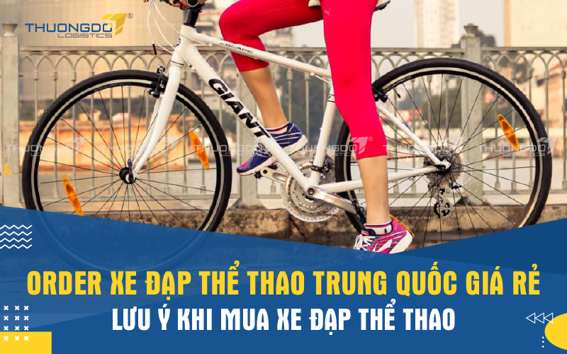 Order xe đạp thể thao Trung Quốc giá rẻ - Lưu ý khi mua xe đạp thể tha