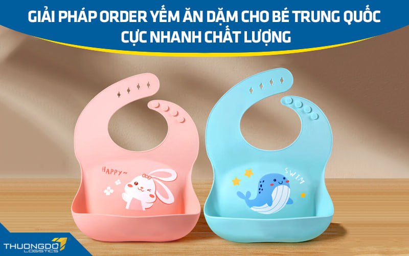 Giải pháp order yếm ăn dặm cho bé Trung Quốc cực nhanh chất lượng
