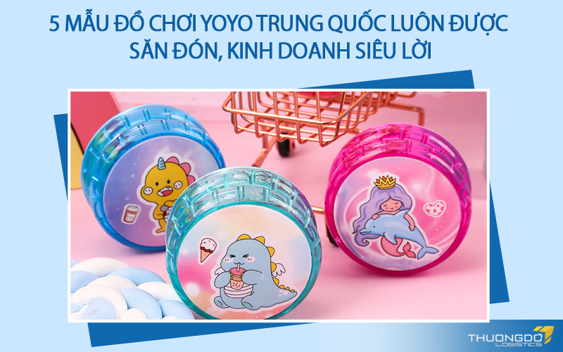 5 mẫu đồ chơi Yoyo Trung Quốc luôn được săn đón, kinh doanh siêu lời