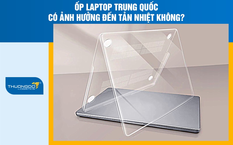 Ốp laptop Trung Quốc có ảnh hưởng đến tản nhiệt không?