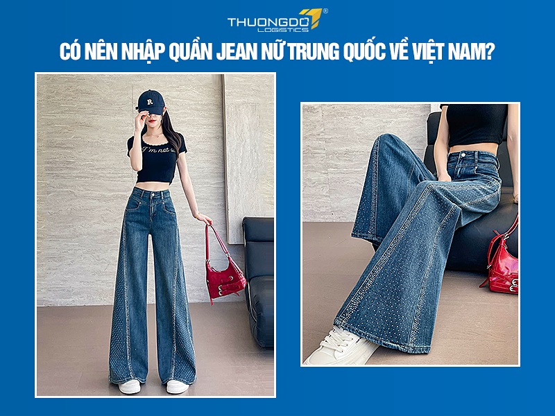 Có nên nhập quần jean nữ Trung Quốc về Việt Nam?