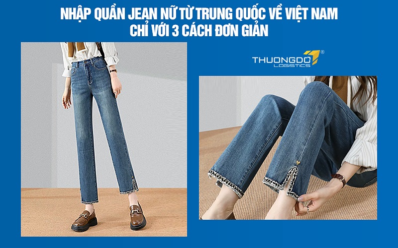 Nhập quần jean nữ Trung Quốc chỉ với 3 cách đơn giản