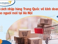 4 cách nhập hàng Trung Quốc về kinh doanh cho người mới tại Hà Nội