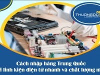 5 cách nhập hàng Trung Quốc với linh kiện điện tử nhanh và chất lượng nhất