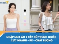 Nhập mua áo 2 dây nữ Trung Quốc cực nhanh - rẻ - chất lượng