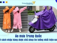 Áo mưa Trung Quốc - 3 cách nhập hàng được chủ shop tin tưởng nhất hiện nay