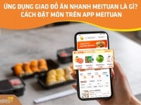 Ứng dụng giao đồ ăn nhanh Meituan là gì? Cách đặt món trên app Meituan