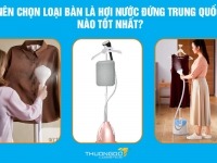 Nên chọn loại bàn là hơi nước đứng Trung Quốc nào tốt nhất?