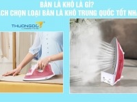 Bàn là khô là gì? Cách chọn loại bàn là khô Trung Quốc tốt nhất