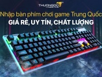 Nhập bàn phím chơi game Trung Quốc giá rẻ, uy tín, chất lượng