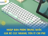 Nhập bàn phím Trung Quốc giá rẻ cực nhanh, tốn ít chi phí