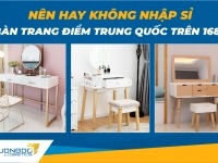 Nhập sỉ bàn trang điểm Trung Quốc trên 1688 - Nên hay không nên?