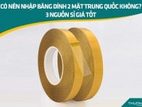 Có nên nhập băng dính 2 mặt Trung Quốc không? 3 nguồn sỉ giá tốt