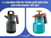 5+ loại bình tưới cây Trung Quốc bán chạy, giúp kinh doanh “hốt bạc”