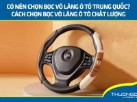 Có nên chọn bọc vô lăng ô tô Trung Quốc? Cách chọn bọc vô lăng ô tô chất lượng