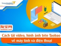 Cách tải lưu video hình ảnh trên Taobao về điện thoại & máy tính