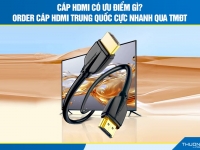 Cáp HDMI có ưu điểm gì? Order cáp HDMI Trung Quốc cực nhanh qua TMĐT