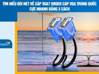 Tìm hiểu đôi nét về cáp VGA? Order cáp VGA Trung Quốc cực nhanh bằng 3 cách