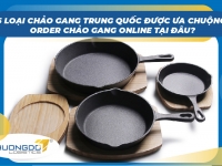 5 mẫu chảo gang Trung Quốc được ưa chuộng - Order chảo gang online tại đâu?