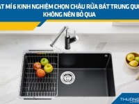 Bật mí 6 kinh nghiệm chọn chậu rửa bát Trung Quốc không nên bỏ qua