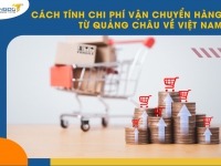 Cách tính chi phí vận chuyển hàng từ Quảng Châu về Việt Nam
