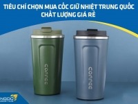 Tiêu chí chọn mua cốc giữ nhiệt Trung Quốc chất lượng giá rẻ 