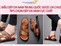 Các mẫu dép da nam Trung Quốc được ưa chuộng - Tips chọn dép da nam cực chất