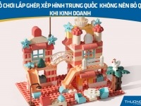 5 đồ chơi lắp ghép, xếp hình Trung Quốc không nên bỏ qua khi kinh doanh