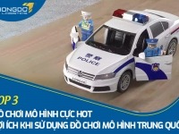 Top 3 đồ chơi mô hình cực hot - Lợi ích khi sử dụng đồ chơi mô hình Trung Quốc