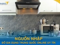 Nguồn nhập đồ gia dụng Trung Quốc online uy tín không phải ai cũng biết