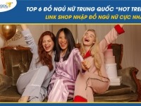 Top 6 đồ ngủ nữ Trung Quốc “hot trend” 2024 - Link shop nhập đồ ngủ nữ cực nhanh