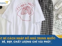 Bật mí cách nhập đồ ngủ Trung Quốc rẻ, đẹp, chất lượng chỉ vài phút