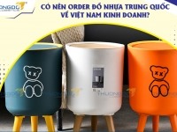 Có nên order đồ nhựa Trung Quốc về Việt Nam kinh doanh?