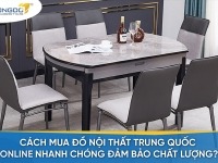 Cách mua đồ nội thất Trung Quốc online nhanh chóng đảm bảo chất lượng