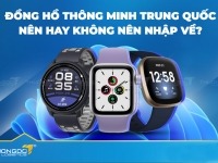 Đồng hồ thông minh Trung Quốc - Nên hay không nên nhập về?